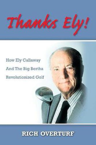 Thanks Ely!: How Ely Callaway and the Big Bertha Revolutionized Golf