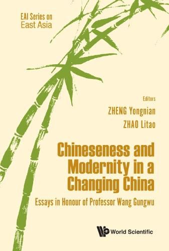 Chineseness And Modernity In A Changing China: Essays In Honour Of Professor Wang Gungwu