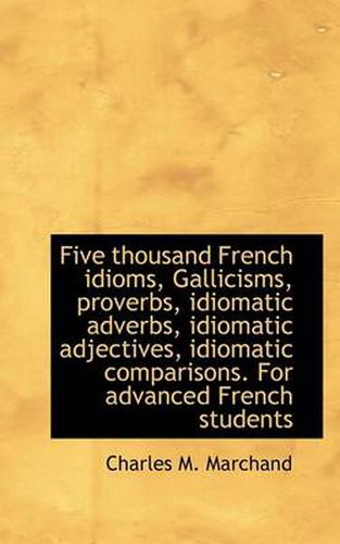 Cover image for Five Thousand French Idioms, Gallicisms, Proverbs, Idiomatic Adverbs, Idiomatic Adjectives, Idiomati