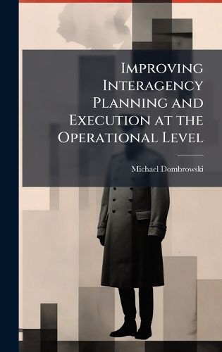 Cover image for Improving Interagency Planning and Execution at the Operational Level