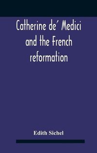 Cover image for Catherine De' Medici And The French Reformation