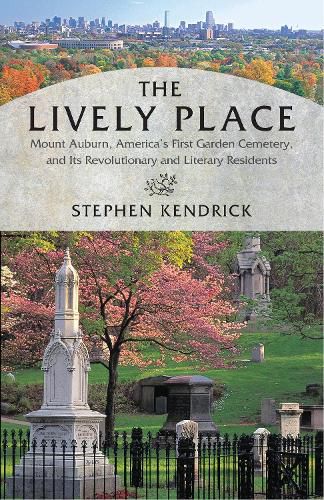 The Lively Place: Mount Auburn, America's First Garden Cemetery, and Its Revolutionary and Literary Residents