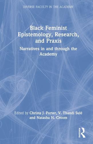 Black Feminist Epistemology, Research, and Praxis: Narratives in and through the Academy