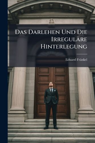 Cover image for Das Darlehen Und Die Irregulre Hinterlegung: Eine Streitfrage Des Gemeinen Rechts Und Ihre Endgltige Lsung Im Brgerlichen Gesetzbuch Und Neuen Handelsgesetzbuch ...