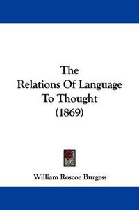 Cover image for The Relations Of Language To Thought (1869)