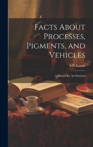 Cover image for Facts About Processes, Pigments, and Vehicles