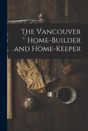 Cover image for The Vancouver Home-builder and Home-keeper [microform]