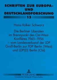 Cover image for Die Berliner Liberalen Im Brennpunkt Des Ost-West-Konfliktes 1945-1956 - Vom Landesverband Der Lpd Gross-Berlin Zur Fdp Berlin (West) Und Lpd(d) Berlin (Ost)