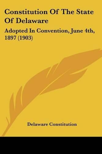 Cover image for Constitution of the State of Delaware: Adopted in Convention, June 4th, 1897 (1903)