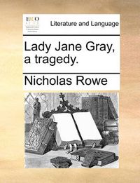 Cover image for Lady Jane Gray, a Tragedy.