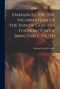 Cover image for Emmanuel, Or, the Incarnation of the Son of God the Foundation of Immutable Truth