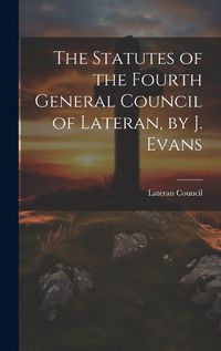 Cover image for The Statutes of the Fourth General Council of Lateran, by J. Evans