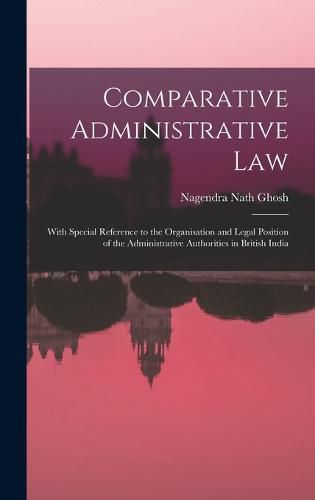 Cover image for Comparative Administrative law; With Special Reference to the Organisation and Legal Position of the Administrative Authorities in British India