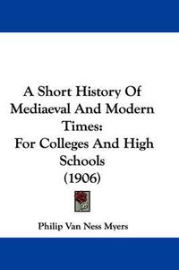 Cover image for A Short History of Mediaeval and Modern Times: For Colleges and High Schools (1906)