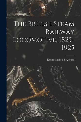 Cover image for The British Steam Railway Locomotive, 1825-1925