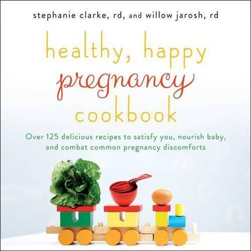 Cover image for Healthy, Happy Pregnancy Cookbook: Over 125 Delicious Recipes to Satisfy You, Nourish Baby, and Combat Common Pregnancy Discomforts