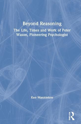 Beyond Reasoning: The Life, Times and Work of Peter Wason, Pioneering Psychologist