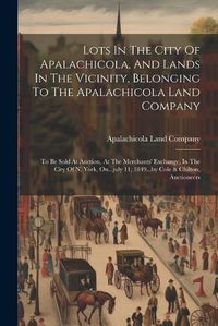 Cover image for Lots In The City Of Apalachicola, And Lands In The Vicinity, Belonging To The Apalachicola Land Company