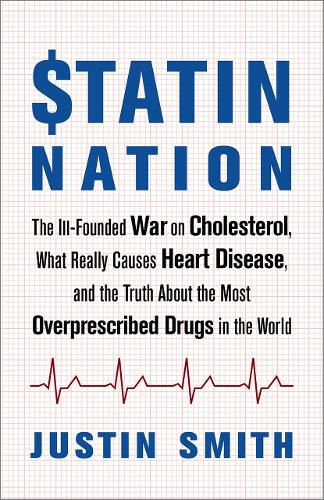 Statin Nation: The Ill-Founded War on Cholesterol, What Really Causes Heart Disease, and the Truth About the Most Overprescribed Drugs in the World