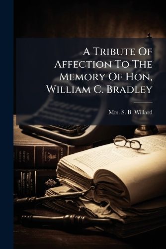 Cover image for A Tribute Of Affection To The Memory Of Hon, William C. Bradley
