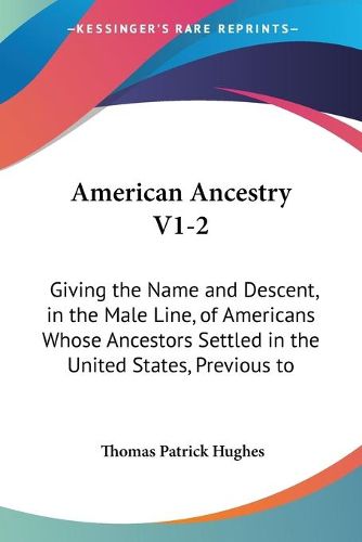 Cover image for American Ancestry V1-2: Giving the Name and Descent, in the Male Line, of Americans Whose Ancestors Settled in the United States, Previous to the Declaration of Independence, 1776 (1887)