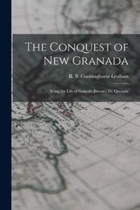 Cover image for The Conquest of New Granada: Being the Life of Gonzalo Jimenez De Quesada