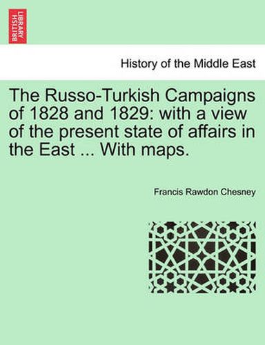 Cover image for The Russo-Turkish Campaigns of 1828 and 1829: With a View of the Present State of Affairs in the East ... with Maps.