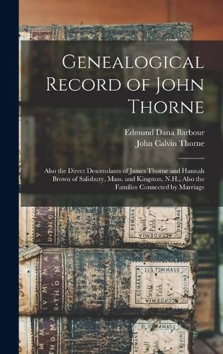 Genealogical Record of John Thorne: Also the Direct Descendants of James Thorne and Hannah Brown of Salisbury, Mass. and Kingston, N.H., Also the Families Connected by Marriage