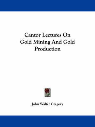 Cantor Lectures on Gold Mining and Gold Production