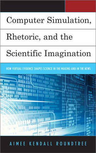 Cover image for Computer Simulation, Rhetoric, and the Scientific Imagination: How Virtual Evidence Shapes Science in the Making and in the News