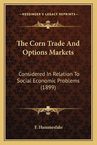 Cover image for The Corn Trade and Options Markets: Considered in Relation to Social Economic Problems (1899)