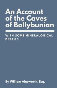 Cover image for An Account of the Caves of Ballybunian, County of Kerry