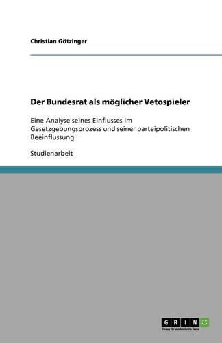 Der Bundesrat als moeglicher Vetospieler: Eine Analyse seines Einflusses im Gesetzgebungsprozess und seiner parteipolitischen Beeinflussung