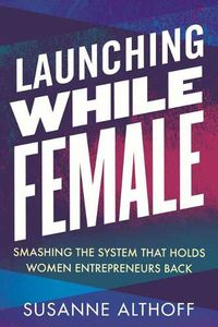 Cover image for Launching While Female: Smashing the System That Holds Women Entrepreneurs Back