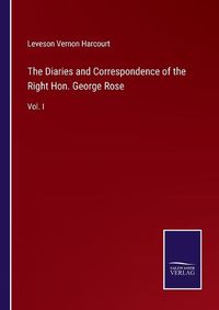 Cover image for The Diaries and Correspondence of the Right Hon. George Rose: Vol. I