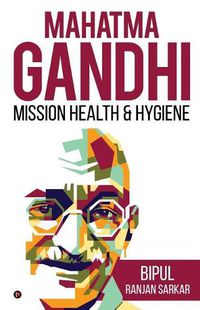 Cover image for Mahatma Gandhi: Mission Health & Hygiene