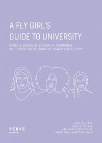 Cover image for A Fly Girl's Guide To University: Being a Woman of Colour at Cambridge and Other Institutions of Elitism and Power
