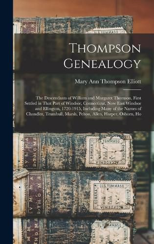 Cover image for Thompson Genealogy; the Descendants of William and Margaret Thomson, First Settled in That Part of Windsor, Connecticut, now East Windsor and Ellington, 1720-1915, Including Many of the Names of Chandler, Trumbull, Marsh, Pelton, Allen, Harper, Osborn, Ho