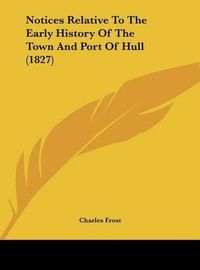 Cover image for Notices Relative to the Early History of the Town and Port of Hull (1827)