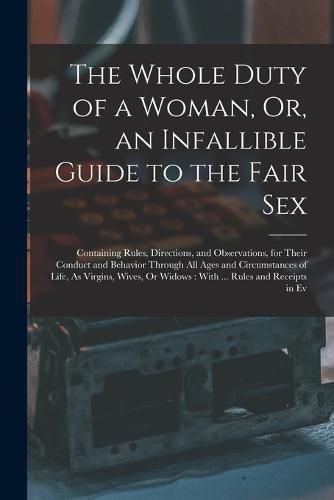 Cover image for The Whole Duty of a Woman, Or, an Infallible Guide to the Fair Sex