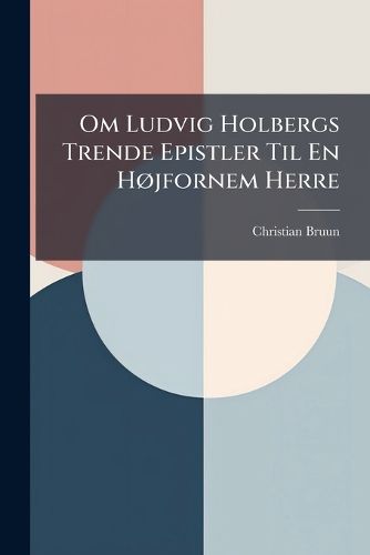 Cover image for Om Ludvig Holbergs Trende Epistler Til En Hojfornem Herre