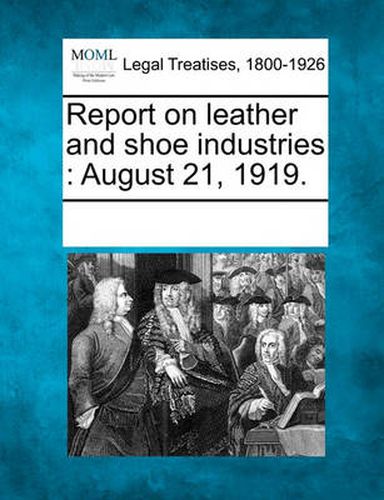 Cover image for Report on Leather and Shoe Industries: August 21, 1919.