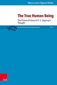 Cover image for The True Human Being: The Figure of Jesus in K.E. Logstrup's Thought