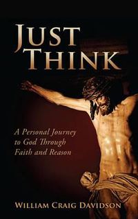 Cover image for Just Think: A Personal Journey to God Through Faith and Reason