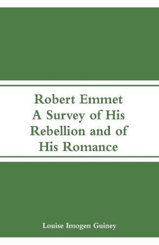 Robert Emmet: A Survey of His Rebellion and of His Romance