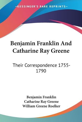 Cover image for Benjamin Franklin and Catharine Ray Greene: Their Correspondence 1755-1790