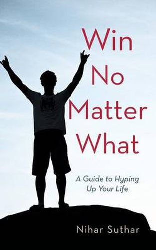 Cover image for Win No Matter What: A Guide to Hyping Up Your Life