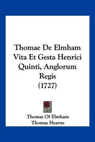 Cover image for Thomae de Elmham Vita Et Gesta Henrici Quinti, Anglorum Regis (1727)