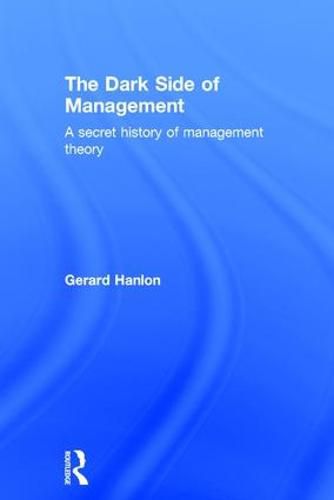 Cover image for The Dark Side of Management: A secret history of management theory