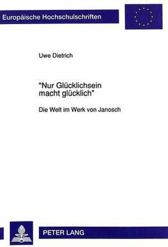 Cover image for -Nur Gluecklichsein Macht Gluecklich-: Die Welt Im Werk Von Janosch